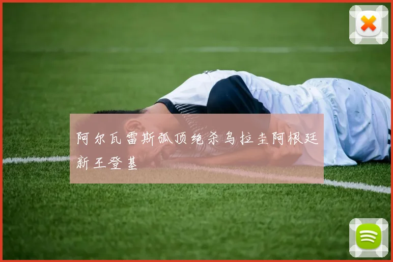 阿尔瓦雷斯弧顶绝杀乌拉圭阿根廷新王登基