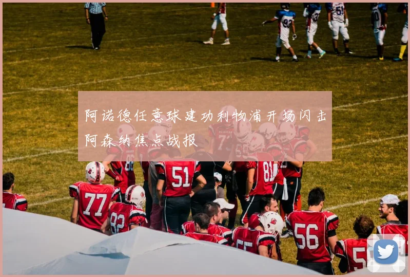 阿诺德任意球建功利物浦开场闪击阿森纳焦点战报