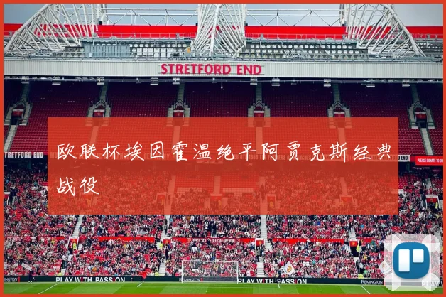 欧联杯埃因霍温绝平阿贾克斯经典战役