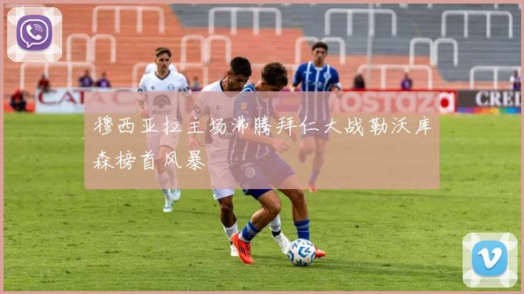 穆西亚拉主场沸腾拜仁大战勒沃库森榜首风暴