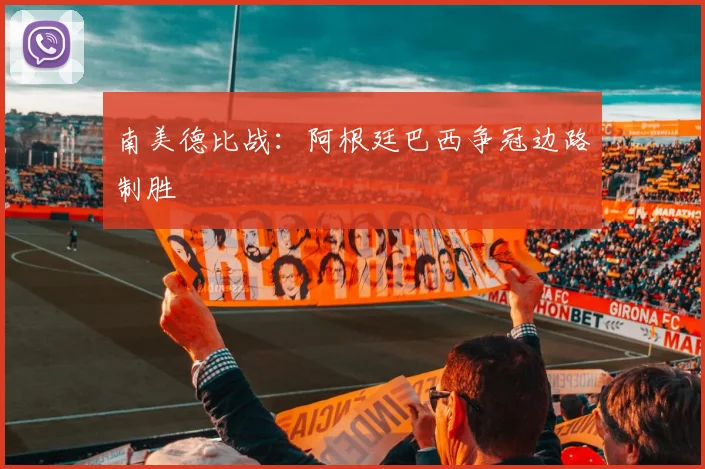 南美德比战：阿根廷巴西争冠边路制胜