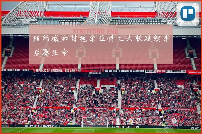 纽约城加时绝杀亚特兰大联延续季后赛生命
