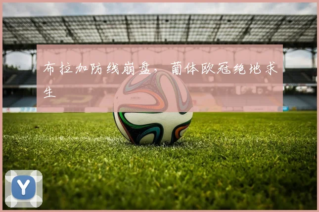 布拉加防线崩盘，葡体欧冠绝地求生