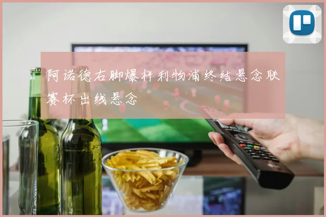 阿诺德右脚爆杆利物浦终结悬念联赛杯出线悬念
