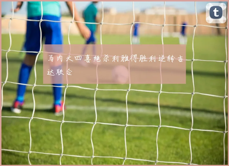马内大四喜绝杀利雅得胜利逆转吉达联合