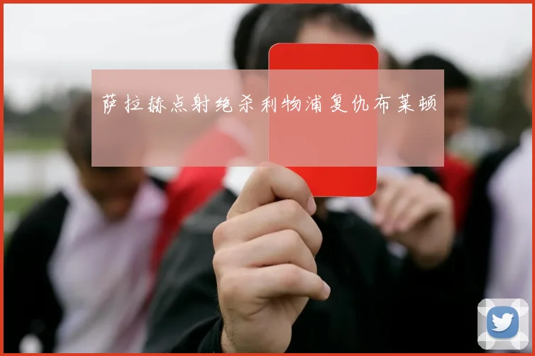 萨拉赫点射绝杀利物浦复仇布莱顿