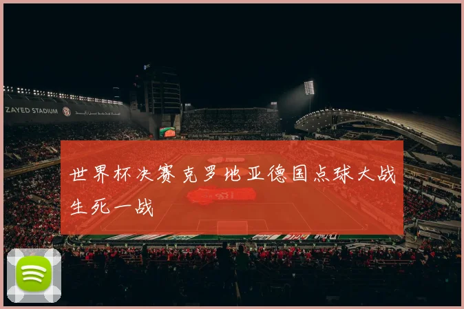 世界杯决赛克罗地亚德国点球大战生死一战
