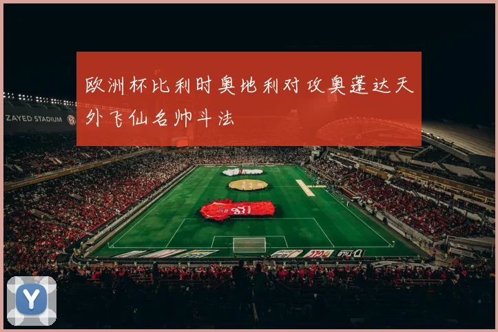 欧洲杯比利时奥地利对攻奥蓬达天外飞仙名帅斗法