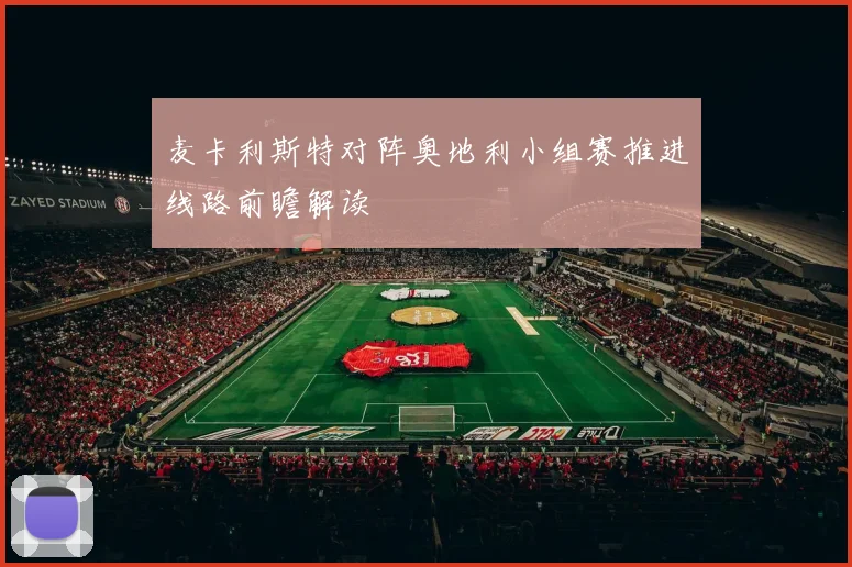 麦卡利斯特对阵奥地利小组赛推进线路前瞻解读
