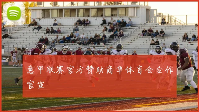 意甲联赛官方赞助商华体育会合作官宣
