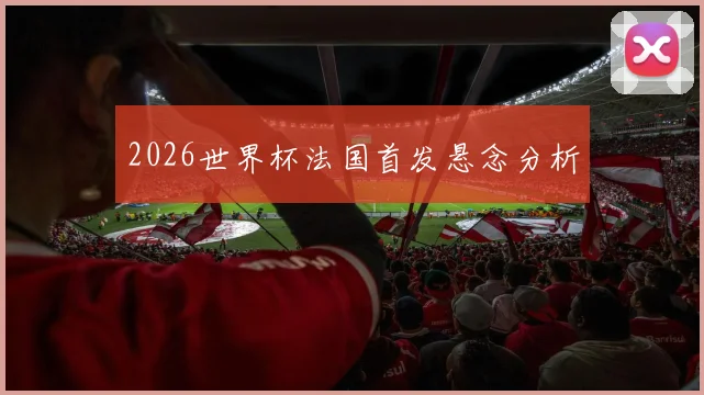 2026世界杯法国首发悬念分析