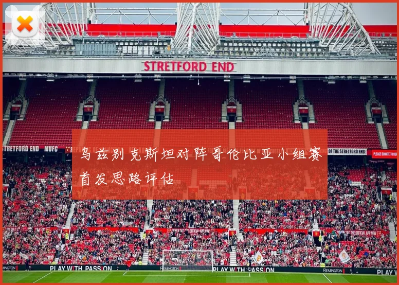 乌兹别克斯坦对阵哥伦比亚小组赛首发思路评估