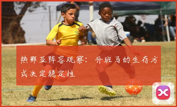 热那亚阵容观察：升班马的生存方式决定稳定性