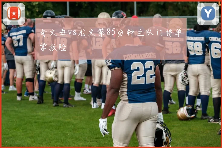 考文垂vs尤文第85分钟主队门将单掌救险