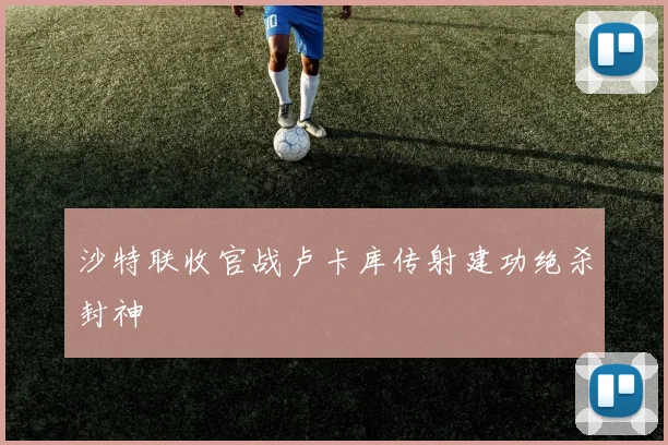 沙特联收官战卢卡库传射建功绝杀封神