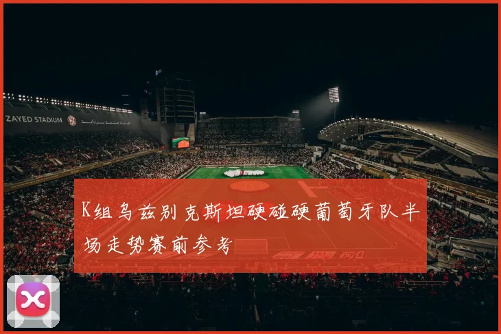 K组乌兹别克斯坦硬碰硬葡萄牙队半场走势赛前参考