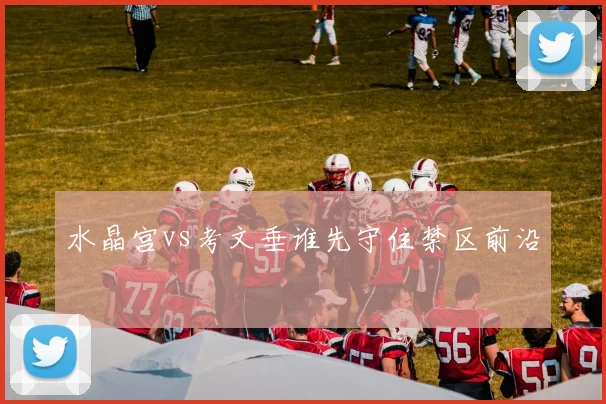 水晶宫vs考文垂谁先守住禁区前沿