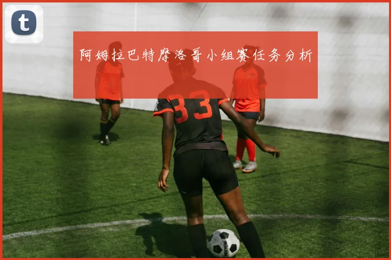 阿姆拉巴特摩洛哥小组赛任务分析