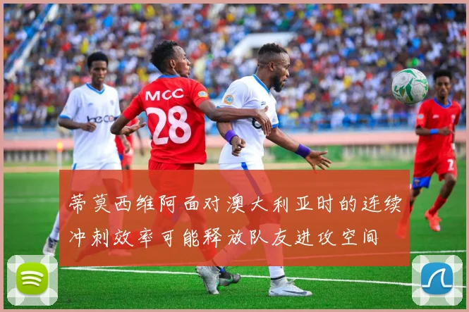 蒂莫西维阿面对澳大利亚时的连续冲刺效率可能释放队友进攻空间