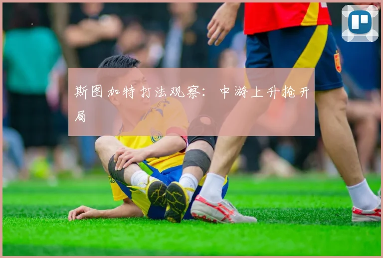 斯图加特打法观察：中游上升抢开局
