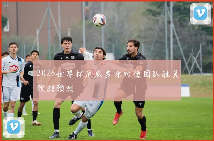 2026世界杯厄瓜多尔对德国队胜负预测预测