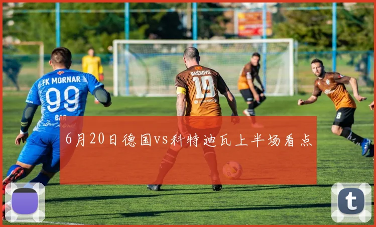 6月20日德国vs科特迪瓦上半场看点