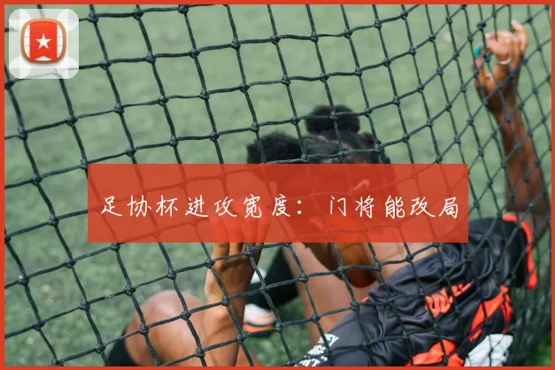 足协杯进攻宽度:门将能改局
