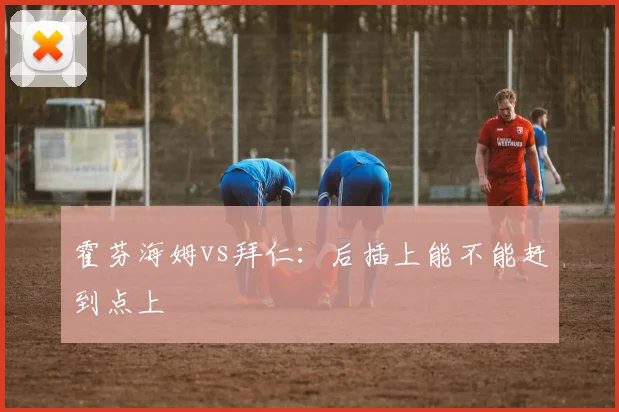 霍芬海姆vs拜仁：后插上能不能赶到点上