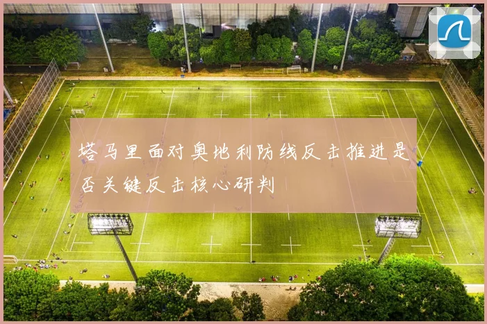 塔马里面对奥地利防线反击推进是否关键反击核心研判