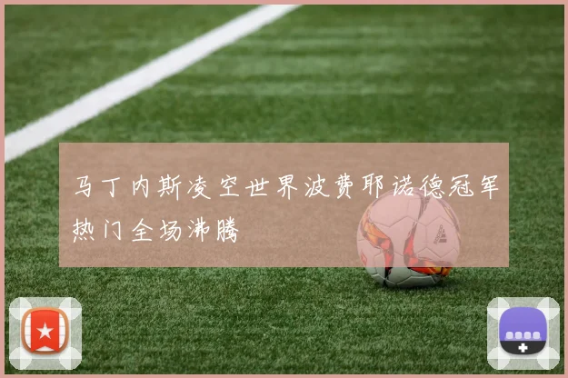 马丁内斯凌空世界波费耶诺德冠军热门全场沸腾