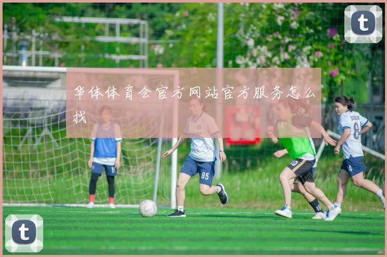 华体体育会官方网站官方服务怎么找