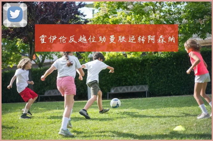 霍伊伦反越位助曼联逆转阿森纳